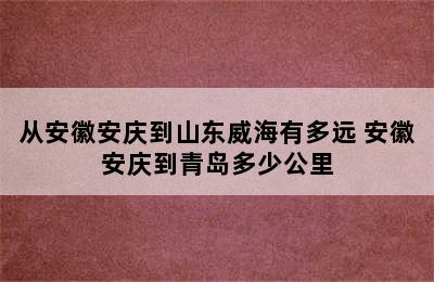 从安徽安庆到山东威海有多远 安徽安庆到青岛多少公里